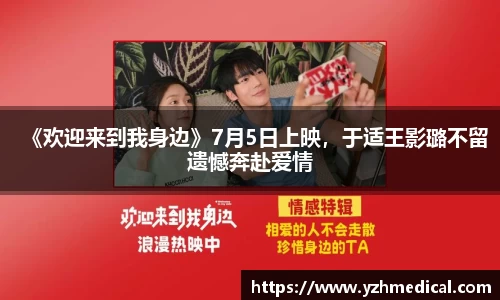 巅峰国际：《欢迎来到我身边》7月5日上映，于适王影璐不留遗憾奔赴爱情